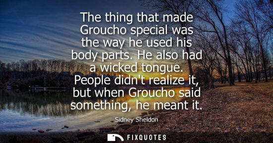 Small: The thing that made Groucho special was the way he used his body parts. He also had a wicked tongue.