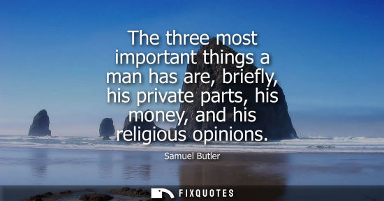 Small: The three most important things a man has are, briefly, his private parts, his money, and his religious