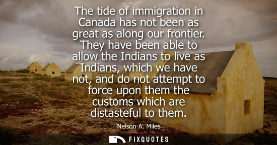 Small: The tide of immigration in Canada has not been as great as along our frontier. They have been able to a