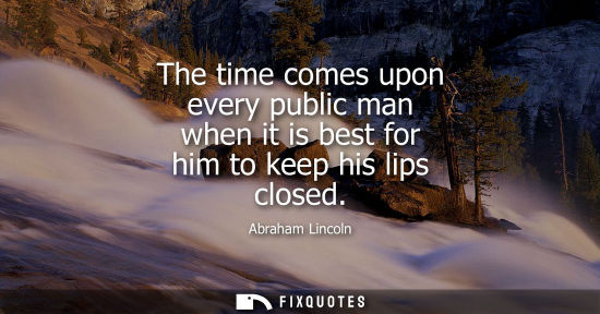 Small: The time comes upon every public man when it is best for him to keep his lips closed
