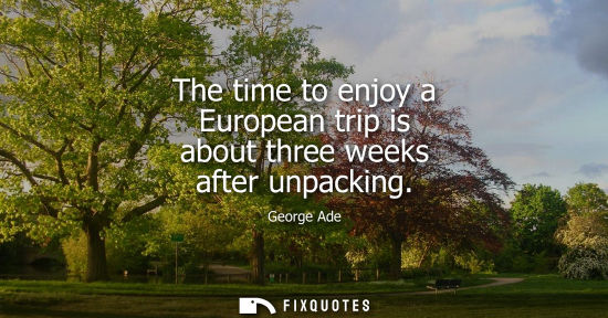 Small: The time to enjoy a European trip is about three weeks after unpacking