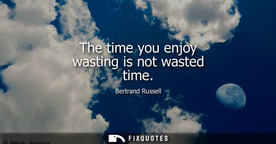 Small: The time you enjoy wasting is not wasted time