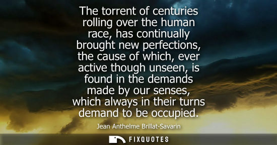 Small: The torrent of centuries rolling over the human race, has continually brought new perfections, the caus