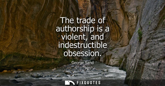 Small: The trade of authorship is a violent, and indestructible obsession