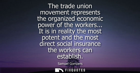 Small: The trade union movement represents the organized economic power of the workers... It is in reality the