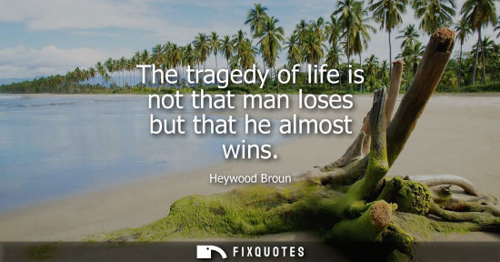 Small: The tragedy of life is not that man loses but that he almost wins
