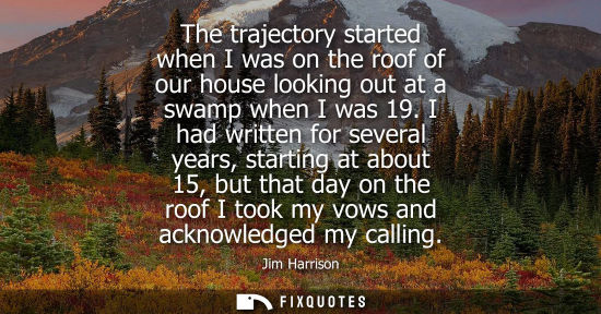 Small: The trajectory started when I was on the roof of our house looking out at a swamp when I was 19.