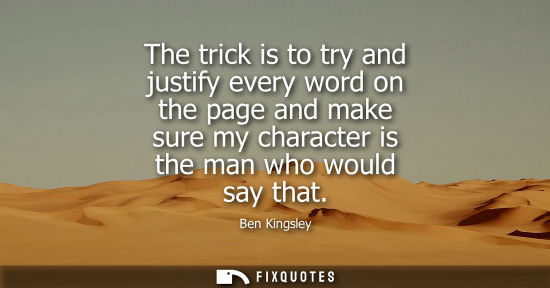 Small: The trick is to try and justify every word on the page and make sure my character is the man who would 