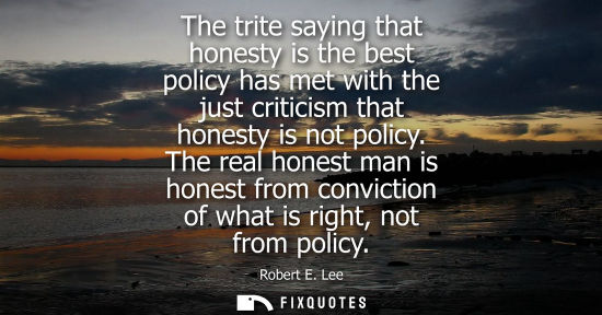 Small: The trite saying that honesty is the best policy has met with the just criticism that honesty is not policy.