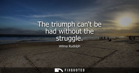 Small: The triumph cant be had without the struggle