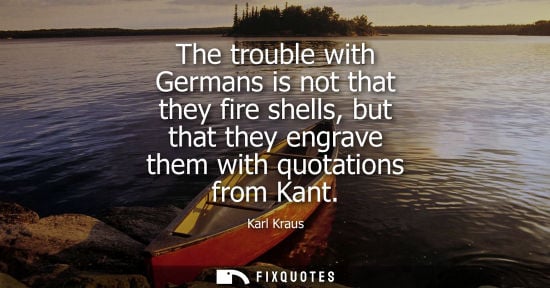 Small: The trouble with Germans is not that they fire shells, but that they engrave them with quotations from Kant