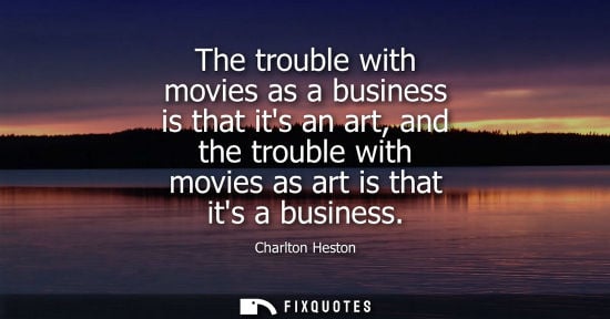 Small: The trouble with movies as a business is that its an art, and the trouble with movies as art is that it