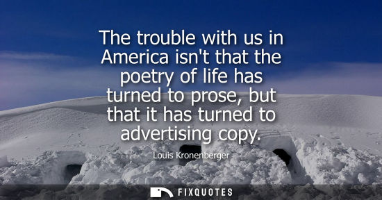 Small: The trouble with us in America isnt that the poetry of life has turned to prose, but that it has turned to adv