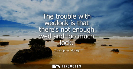 Small: The trouble with wedlock is that theres not enough wed and too much lock