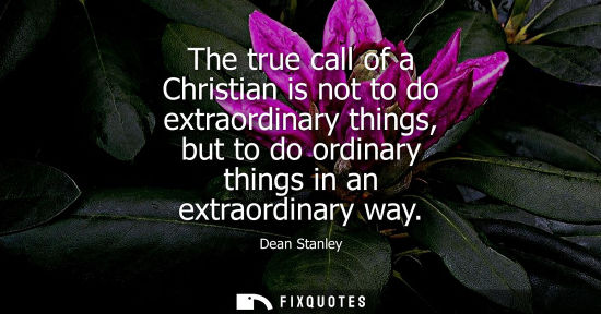 Small: The true call of a Christian is not to do extraordinary things, but to do ordinary things in an extraor