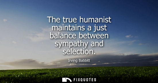 Small: The true humanist maintains a just balance between sympathy and selection