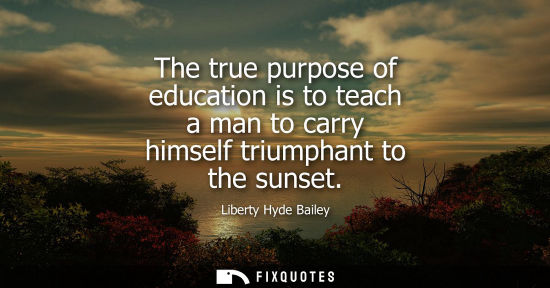 Small: The true purpose of education is to teach a man to carry himself triumphant to the sunset