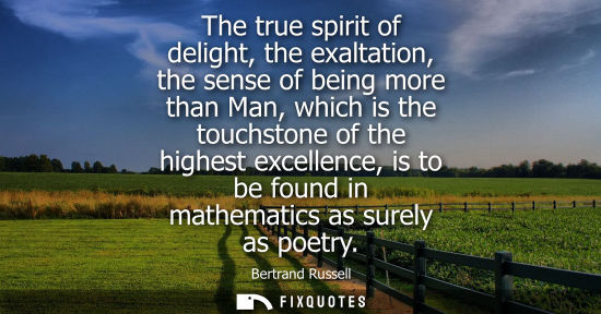 Small: The true spirit of delight, the exaltation, the sense of being more than Man, which is the touchstone of the h