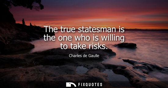 Small: The true statesman is the one who is willing to take risks