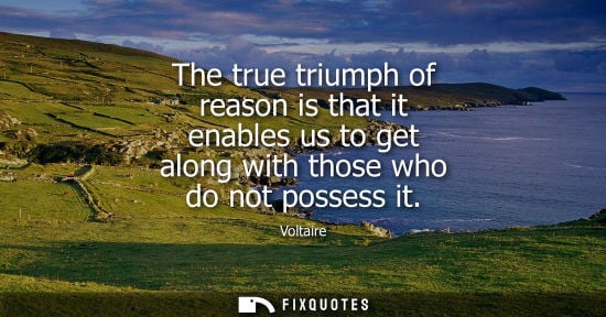 Small: The true triumph of reason is that it enables us to get along with those who do not possess it