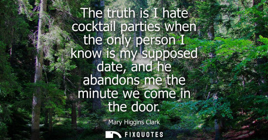 Small: The truth is I hate cocktail parties when the only person I know is my supposed date, and he abandons m