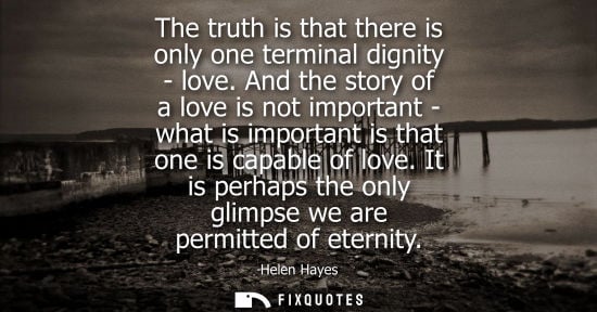 Small: The truth is that there is only one terminal dignity - love. And the story of a love is not important -