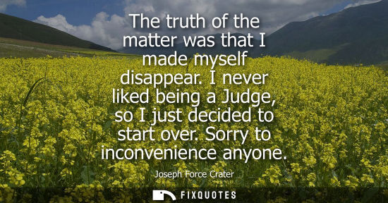 Small: The truth of the matter was that I made myself disappear. I never liked being a Judge, so I just decide