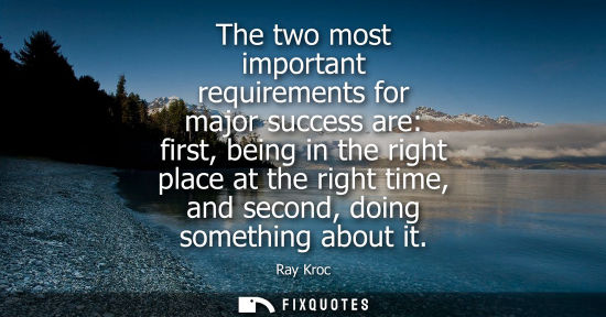 Small: The two most important requirements for major success are: first, being in the right place at the right
