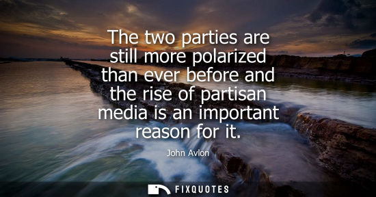 Small: The two parties are still more polarized than ever before and the rise of partisan media is an importan