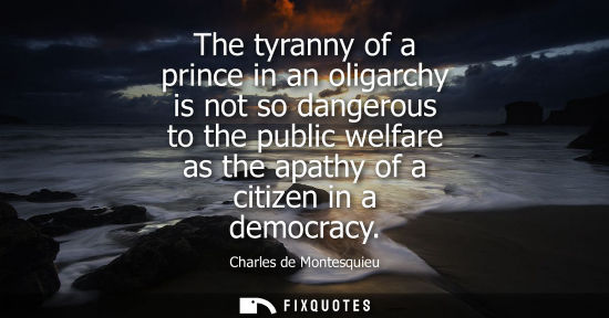 Small: The tyranny of a prince in an oligarchy is not so dangerous to the public welfare as the apathy of a ci