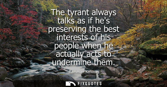 Small: The tyrant always talks as if hes preserving the best interests of his people when he actually acts to 