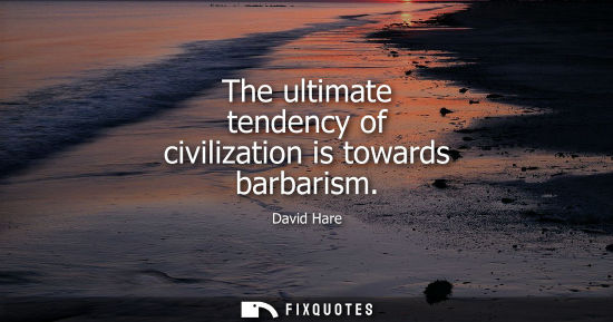Small: The ultimate tendency of civilization is towards barbarism
