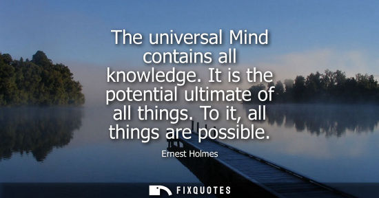 Small: The universal Mind contains all knowledge. It is the potential ultimate of all things. To it, all thing