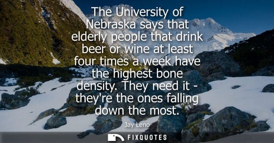 Small: The University of Nebraska says that elderly people that drink beer or wine at least four times a week 