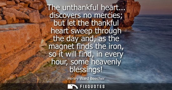 Small: The unthankful heart... discovers no mercies but let the thankful heart sweep through the day and, as t