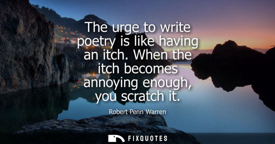 Small: The urge to write poetry is like having an itch. When the itch becomes annoying enough, you scratch it