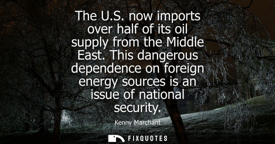 Small: The U.S. now imports over half of its oil supply from the Middle East. This dangerous dependence on for