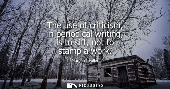 Small: The use of criticism, in periodical writing, is to sift, not to stamp a work