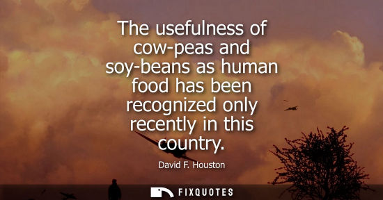 Small: The usefulness of cow-peas and soy-beans as human food has been recognized only recently in this countr
