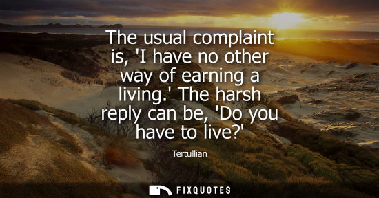 Small: The usual complaint is, I have no other way of earning a living. The harsh reply can be, Do you have to