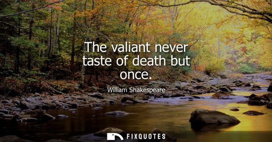 Small: The valiant never taste of death but once