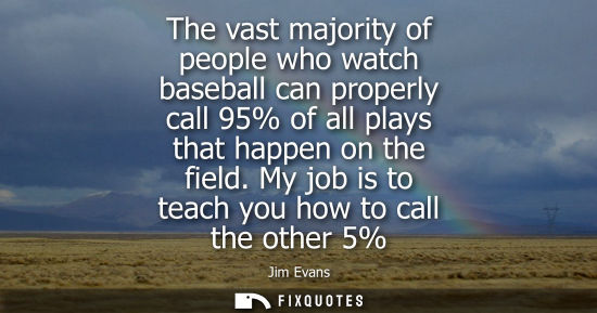 Small: The vast majority of people who watch baseball can properly call 95% of all plays that happen on the fi