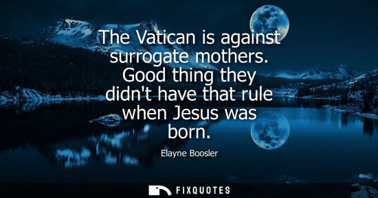 Small: The Vatican is against surrogate mothers. Good thing they didnt have that rule when Jesus was born