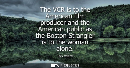 Small: The VCR is to the American film producer and the American public as the Boston Strangler is to the woma