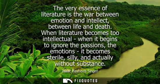 Small: The very essence of literature is the war between emotion and intellect, between life and death. When literatu