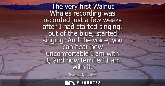 Small: The very first Walnut Whales recording was recorded just a few weeks after I had started singing, out o