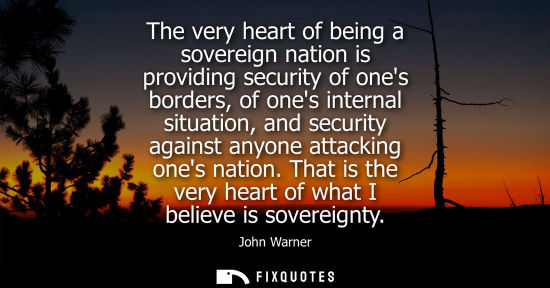 Small: The very heart of being a sovereign nation is providing security of ones borders, of ones internal situ