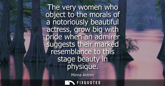 Small: The very women who object to the morals of a notoriously beautiful actress, grow big with pride when an