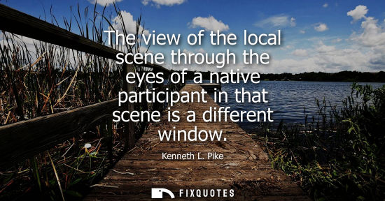 Small: The view of the local scene through the eyes of a native participant in that scene is a different windo