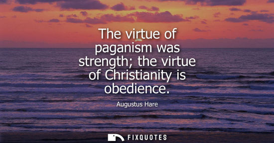 Small: The virtue of paganism was strength the virtue of Christianity is obedience